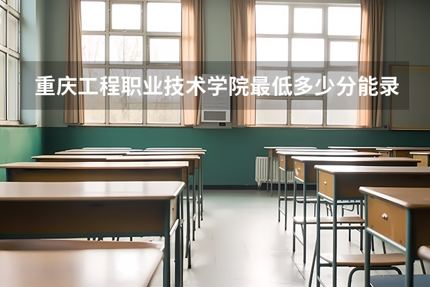 重庆工程职业技术学院最低多少分能录取 重庆历年录取分数线汇总