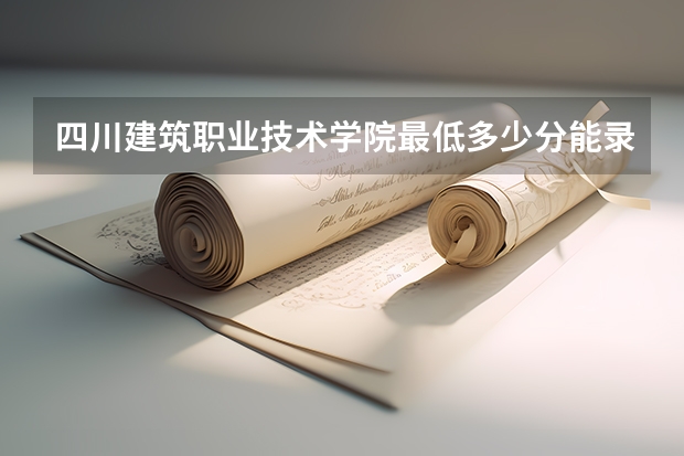 四川建筑职业技术学院最低多少分能录取 四川历年录取分数线汇总