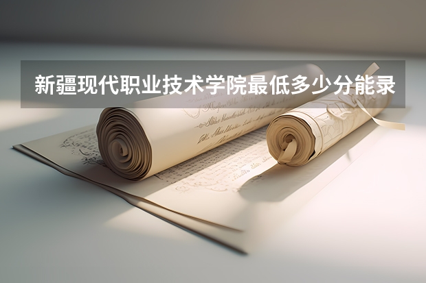 新疆现代职业技术学院最低多少分能录取 新疆历年录取分数线汇总