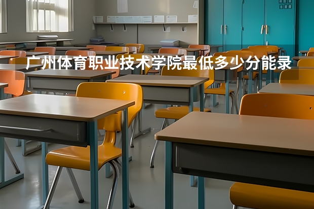 广州体育职业技术学院最低多少分能录取 广东历年录取分数线汇总