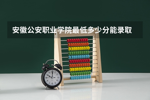 安徽公安职业学院最低多少分能录取 安徽历年录取分数线汇总