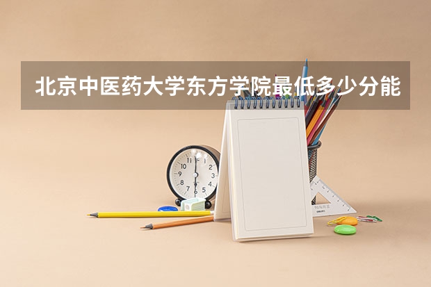 北京中医药大学东方学院最低多少分能录取 河北历年录取分数线汇总