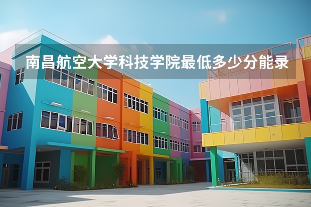 南昌航空大学科技学院最低多少分能录取 江西历年录取分数线汇总