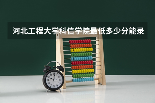 河北工程大学科信学院最低多少分能录取 河北历年录取分数线汇总
