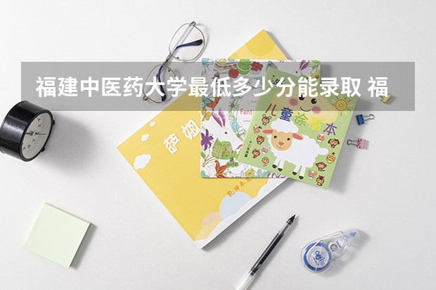 福建中医药大学最低多少分能录取 福建历年录取分数线汇总
