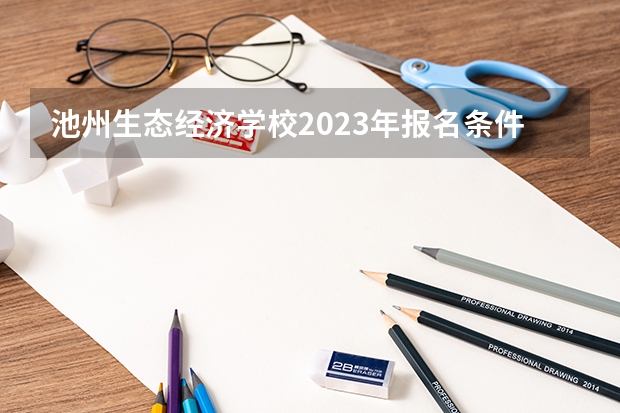 池州生态经济学校2023年报名条件、招生要求、招生对象