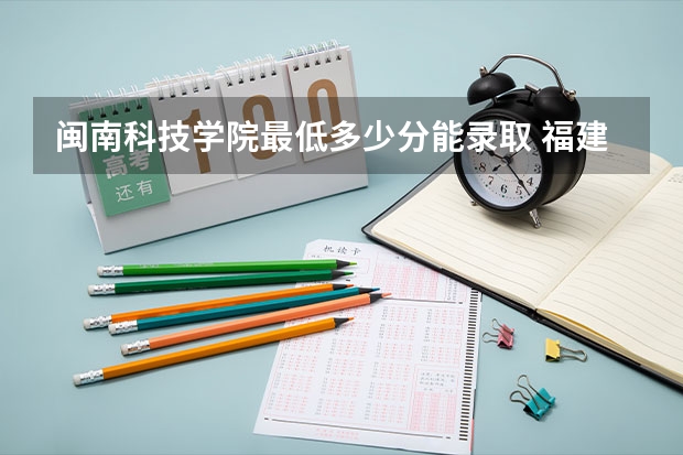 闽南科技学院最低多少分能录取 福建历年录取分数线汇总