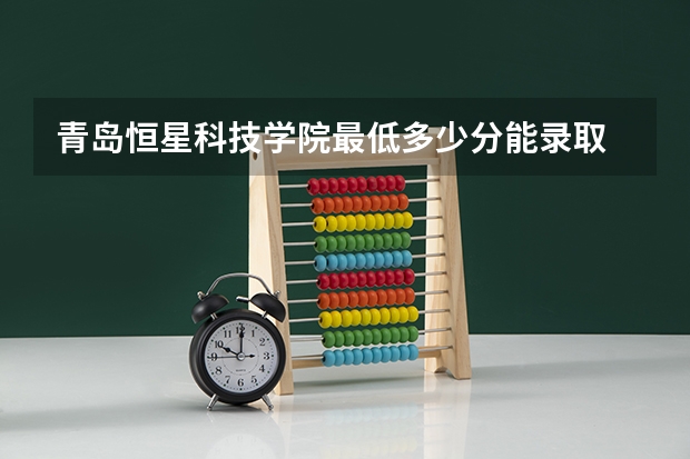 青岛恒星科技学院最低多少分能录取 山东历年录取分数线汇总