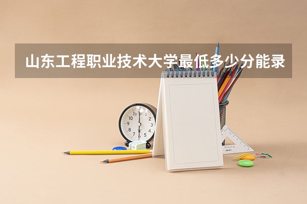山东工程职业技术大学最低多少分能录取 山东历年录取分数线汇总