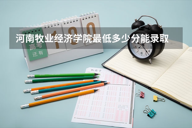 河南牧业经济学院最低多少分能录取 河南历年录取分数线汇总