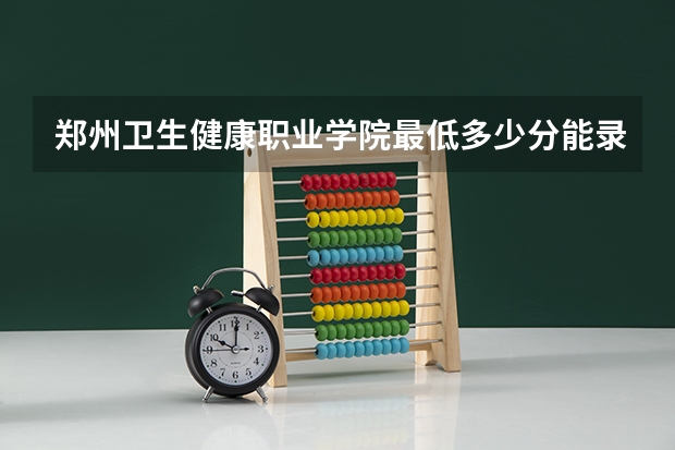 郑州卫生健康职业学院最低多少分能录取 河南历年录取分数线汇总