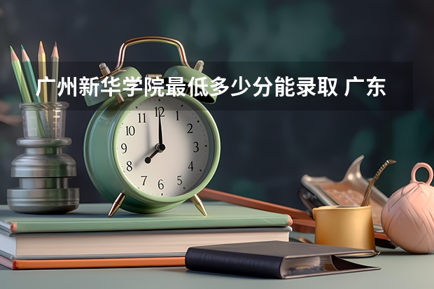 广州新华学院最低多少分能录取 广东历年录取分数线汇总
