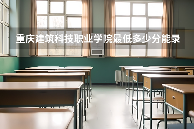 重庆建筑科技职业学院最低多少分能录取 重庆历年录取分数线汇总