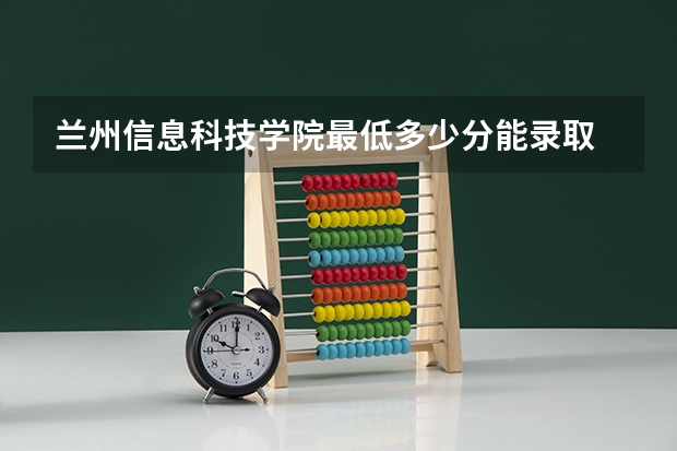 兰州信息科技学院最低多少分能录取 甘肃历年录取分数线汇总