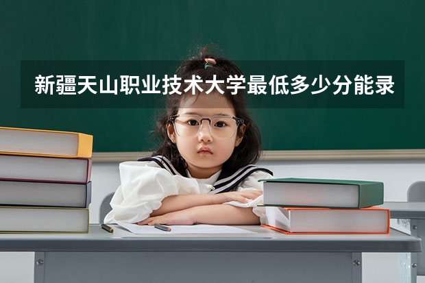 新疆天山职业技术大学最低多少分能录取 新疆历年录取分数线汇总