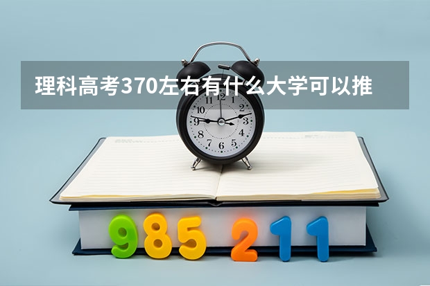 理科高考370左右有什么大学可以推荐的？