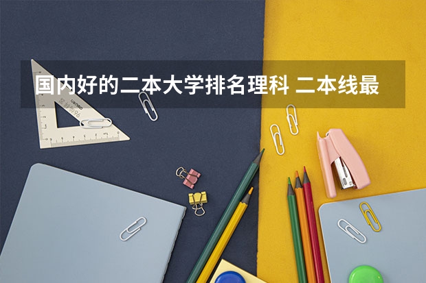 国内好的二本大学排名理科 二本线最好的十所大学理科