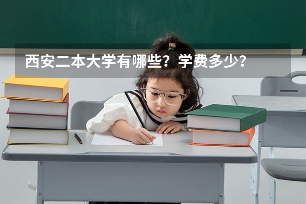 西安二本大学有哪些？学费多少？