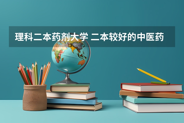 理科二本药剂大学 二本较好的中医药大学