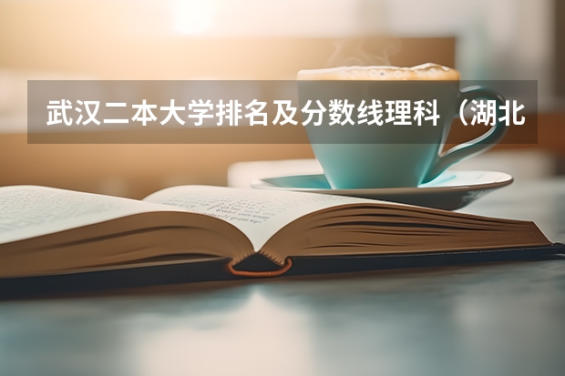 武汉二本大学排名及分数线理科（湖北二本大学排名及分数线理科）