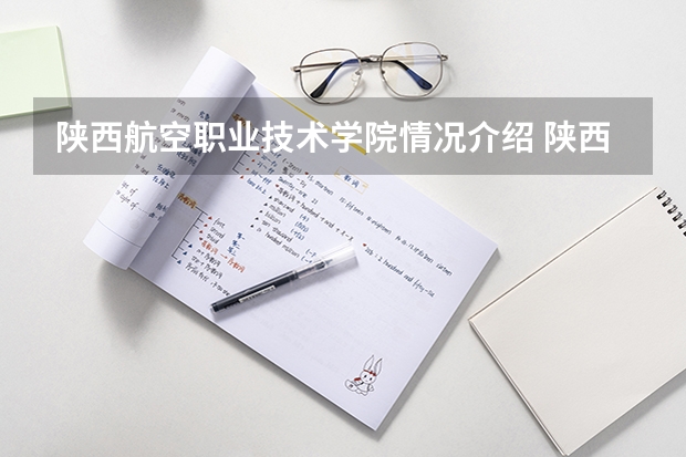 陕西航空职业技术学院情况介绍 陕西航空职业技术学院评价怎么样
