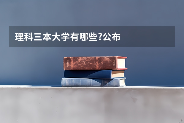 理科三本大学有哪些?公布