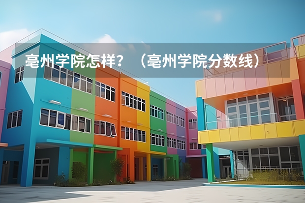 亳州学院怎样？（亳州学院分数线）