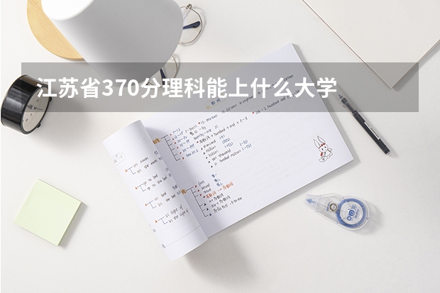 江苏省370分理科能上什么大学