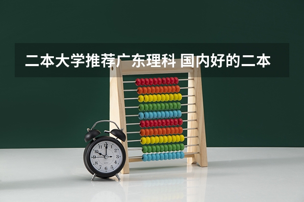 二本大学推荐广东理科 国内好的二本大学排名理科