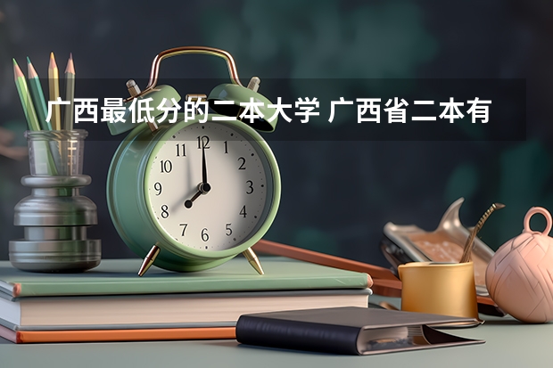 广西最低分的二本大学 广西省二本有那些大学是公办