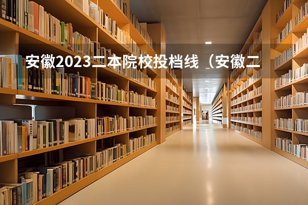 安徽2023二本院校投档线（安徽二本录取分数线）