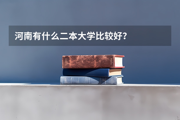 河南有什么二本大学比较好？