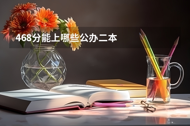 468分能上哪些公办二本