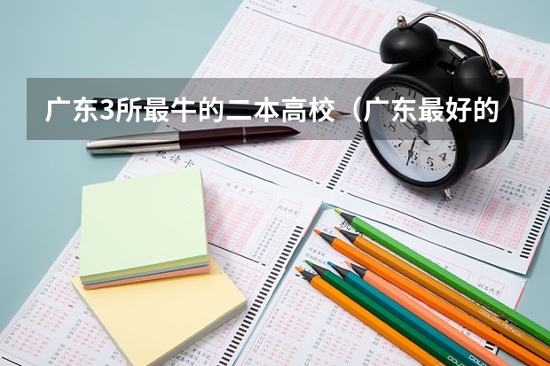 广东3所最牛的二本高校（广东最好的二本院校）