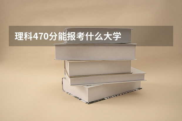 理科470分能报考什么大学