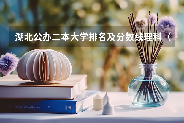 湖北公办二本大学排名及分数线理科（武汉二本大学排名及分数线理科）