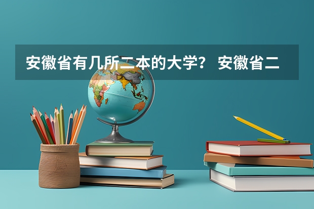 安徽省有几所二本的大学？ 安徽省二本大学排名及分数线