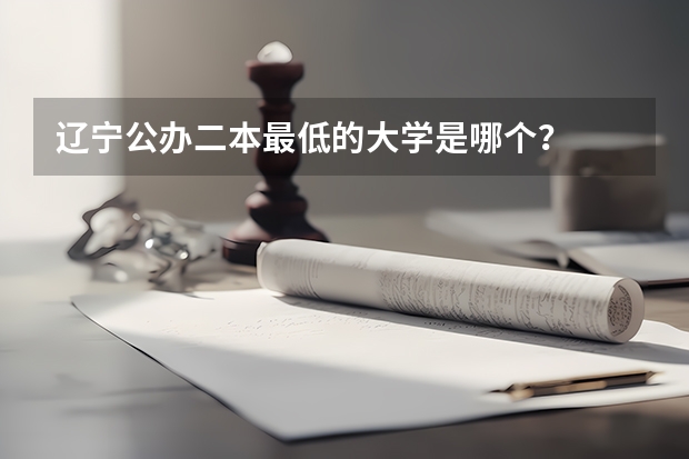 辽宁公办二本最低的大学是哪个？
