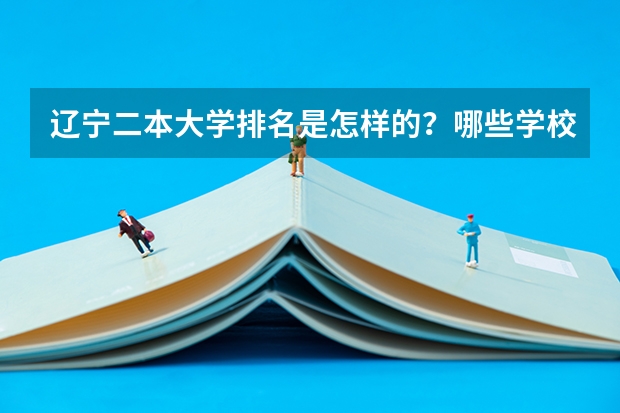辽宁二本大学排名是怎样的？哪些学校比较好？
