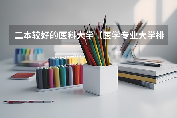 二本较好的医科大学（医学专业大学排名二本）