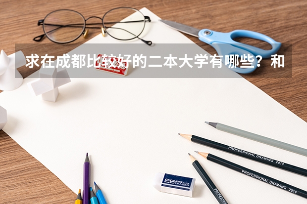 求在成都比较好的二本大学有哪些？和各校的这几年的招生情况？望大家给个建议，我学理科的！