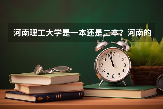 河南理工大学是一本还是二本？河南的一本高校具体有哪些