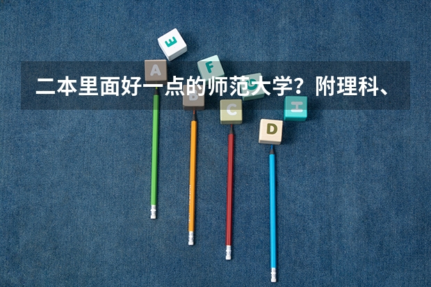 二本里面好一点的师范大学？附理科、文科450分左右师范大学名单（理科450分左右的二本公办大学）
