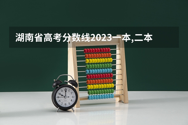 湖南省高考分数线2023一本,二本,专科分数线 湖南本科二批分数线