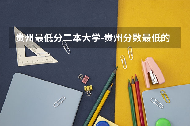 贵州最低分二本大学-贵州分数最低的本科大学公办（文理科） 贵州最好的二本大学排名
