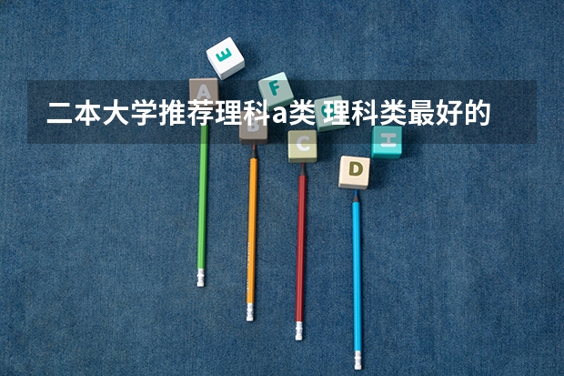 二本大学推荐理科a类 理科类最好的二本大学