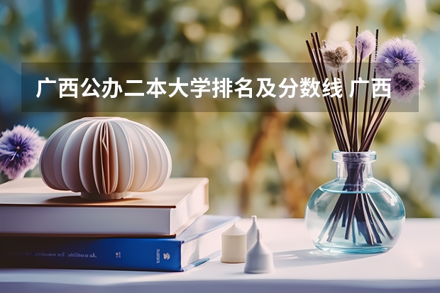 广西公办二本大学排名及分数线 广西公办二本大学最低分