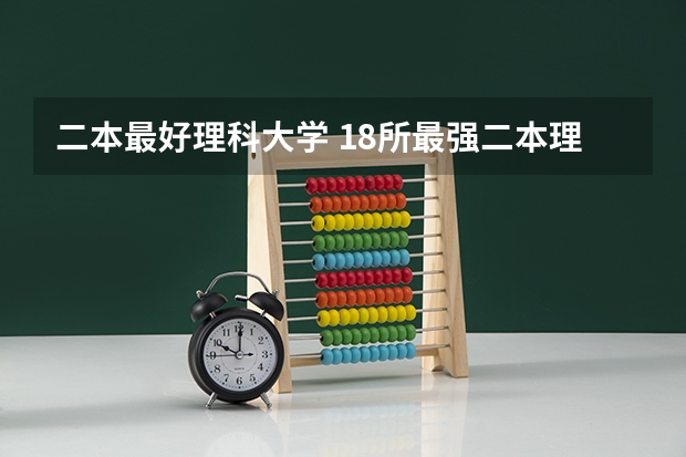二本最好理科大学 18所最强二本理工大学