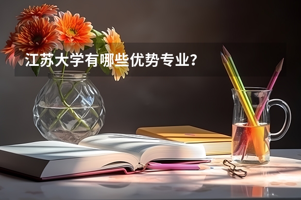 江苏大学有哪些优势专业？