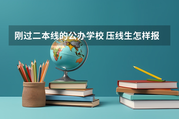 刚过二本线的公办学校 压线生怎样报志愿 二本线最低的公办大学